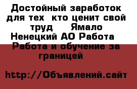 Достойный заработок для тех, кто ценит свой труд . - Ямало-Ненецкий АО Работа » Работа и обучение за границей   